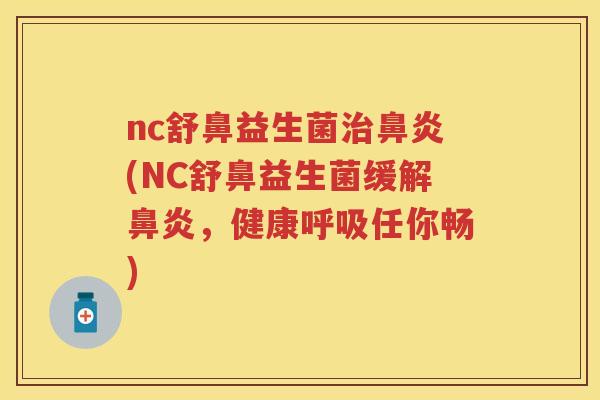 nc舒鼻益生菌(NC舒鼻益生菌缓解,健康任你畅) nc舒鼻益生菌(NC舒鼻益生菌缓解,健康任你畅)