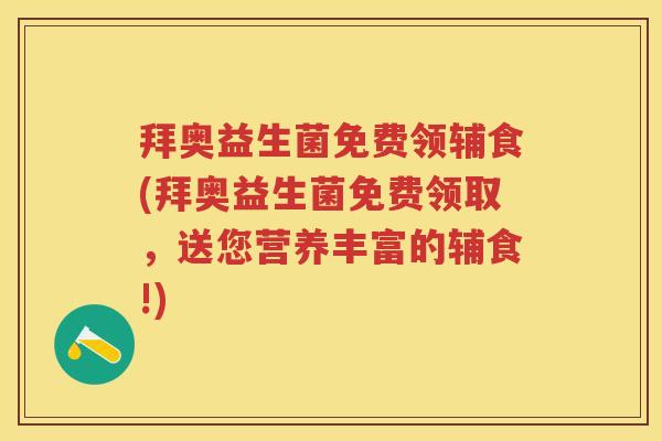 拜奥益生菌免费领辅食(拜奥益生菌免费领取，送您营养丰富的辅食!)