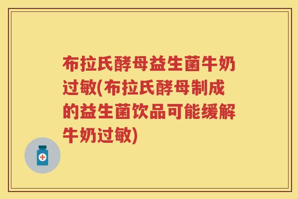 布拉氏酵母益生菌牛奶(布拉氏酵母制成的益生菌饮品可能缓解牛奶)