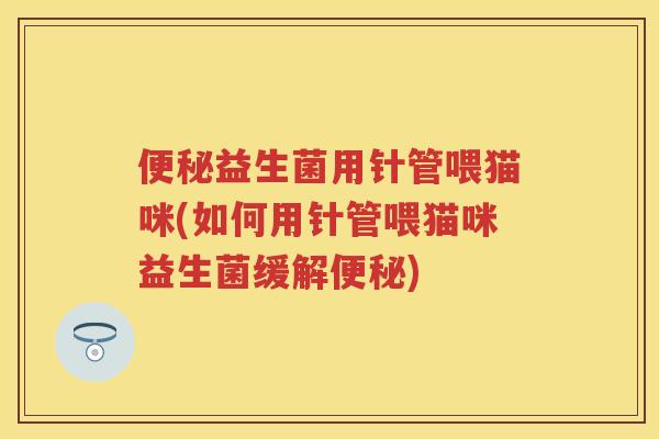 益生菌用针管喂猫咪(如何用针管喂猫咪益生菌缓解)
