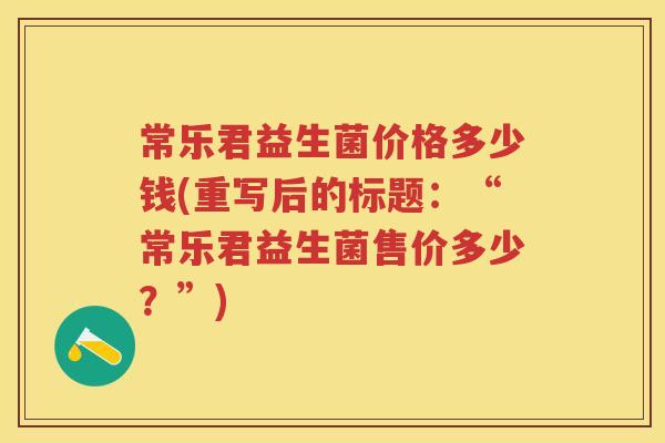 常乐君益生菌价格多少钱(重写后的标题:“常乐君益生菌售价多少?”) 常乐君益生菌价格多少钱(重写后的标题:“常乐君益生菌售价多少?”)