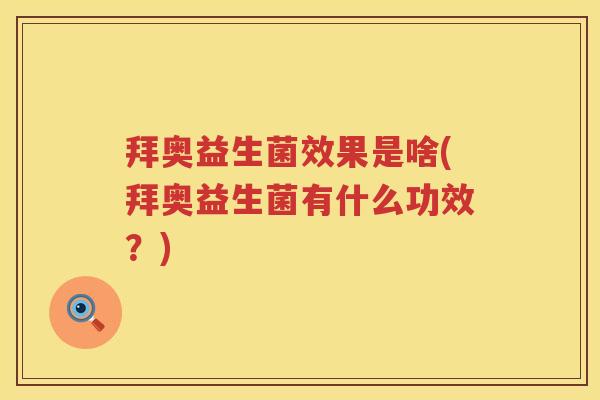 拜奥益生菌效果是啥(拜奥益生菌有什么功效？)