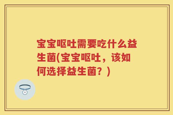 宝宝需要吃什么益生菌(宝宝,该如何选择益生菌?) 宝宝需要吃什么益生菌(宝宝,该如何选择益生菌?)