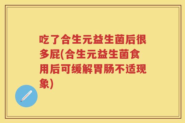 吃了合生元益生菌后很多屁(合生元益生菌食用后可缓解不适现象) 吃了合生元益生菌后很多屁(合生元益生菌食用后可缓解不适现象)