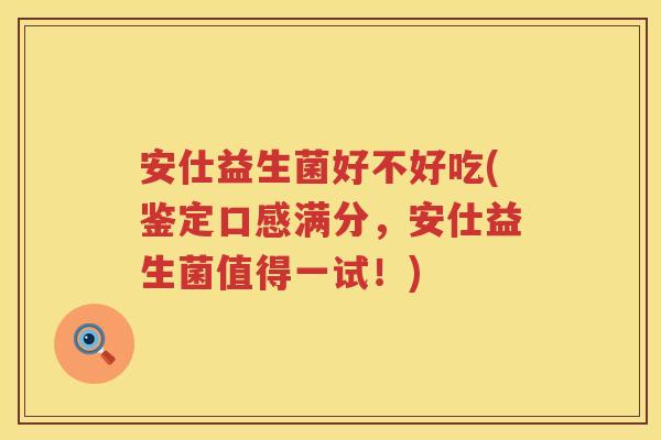 安仕益生菌好不好吃(鉴定口感满分,安仕益生菌值得一试!) 安仕益生菌好不好吃(鉴定口感满分,安仕益生菌值得一试!)
