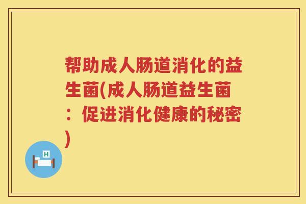 帮助成人肠道消化的益生菌(成人肠道益生菌:促进消化健康的秘密) 帮助成人肠道消化的益生菌(成人肠道益生菌:促进消化健康的秘密)