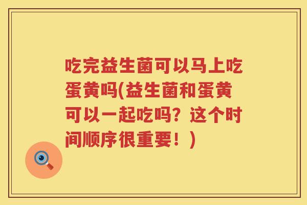 吃完益生菌可以马上吃蛋黄吗(益生菌和蛋黄可以一起吃吗?这个时间顺序很重要!) 吃完益生菌可以马上吃蛋黄吗(益生菌和蛋黄可以一起吃吗?这个时间顺序很重要!)