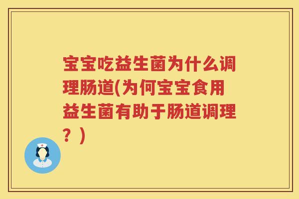 宝宝吃益生菌为什么调理肠道(为何宝宝食用益生菌有助于肠道调理?) 宝宝吃益生菌为什么调理肠道(为何宝宝食用益生菌有助于肠道调理?)