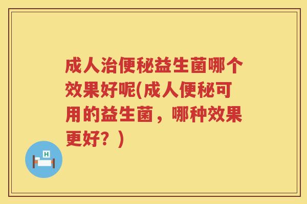 成人益生菌哪个效果好呢(成人可用的益生菌,哪种效果更好?) 成人益生菌哪个效果好呢(成人可用的益生菌,哪种效果更好?)