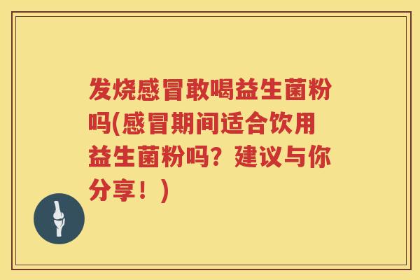 发烧敢喝益生菌粉吗(期间适合饮用益生菌粉吗？建议与你分享！)
