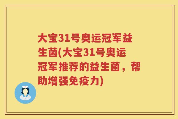 大宝31号奥运冠军益生菌(大宝31号奥运冠军推荐的益生菌,帮助增强力) 大宝31号奥运冠军益生菌(大宝31号奥运冠军推荐的益生菌,帮助增强力)