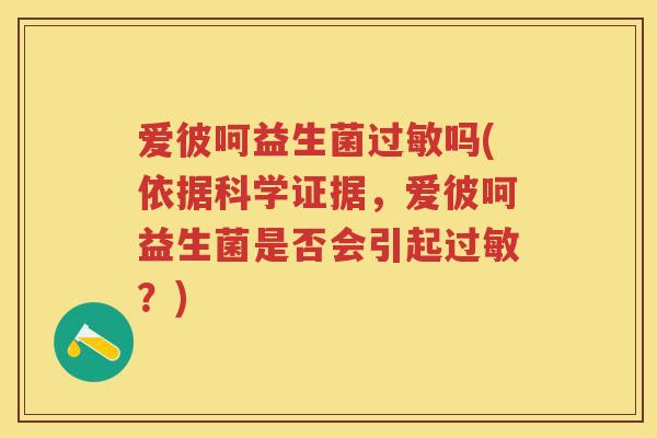 爱彼呵益生菌吗(依据科学证据,爱彼呵益生菌是否会引起?) 爱彼呵益生菌吗(依据科学证据,爱彼呵益生菌是否会引起?)