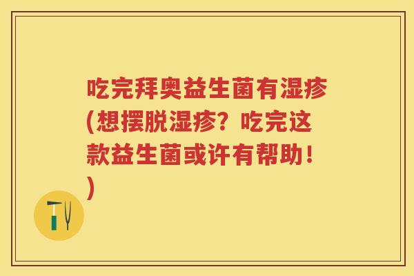 吃完拜奥益生菌有(想摆脱?吃完这款益生菌或许有帮助!) 吃完拜奥益生菌有(想摆脱?吃完这款益生菌或许有帮助!)