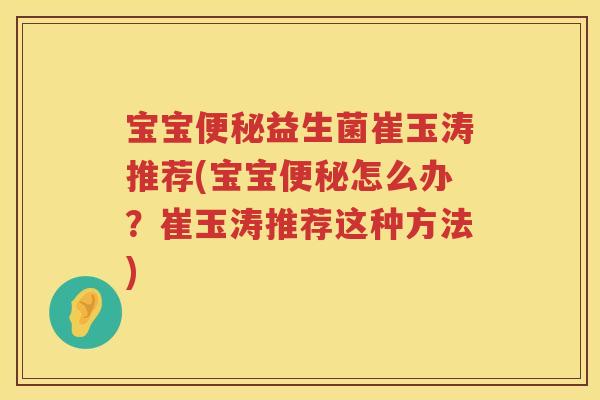 宝宝益生菌崔玉涛推荐(宝宝怎么办?崔玉涛推荐这种方法) 宝宝益生菌崔玉涛推荐(宝宝怎么办?崔玉涛推荐这种方法)