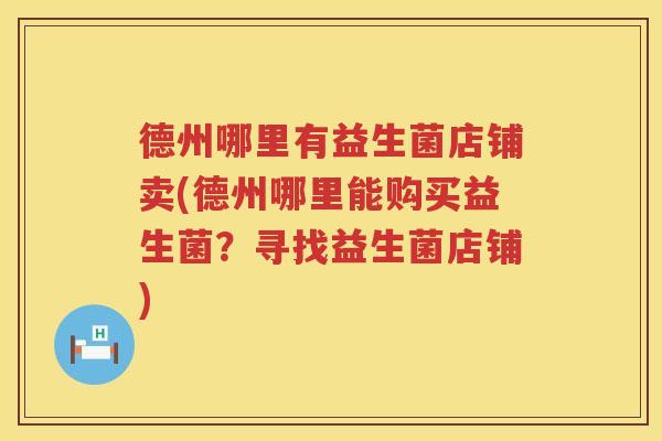 德州哪里有益生菌店铺卖(德州哪里能购买益生菌?寻找益生菌店铺) 德州哪里有益生菌店铺卖(德州哪里能购买益生菌?寻找益生菌店铺)