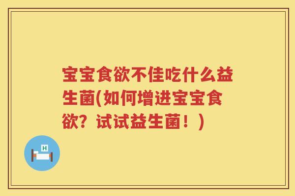 宝宝不佳吃什么益生菌(如何增进宝宝?试试益生菌!) 宝宝不佳吃什么益生菌(如何增进宝宝?试试益生菌!)