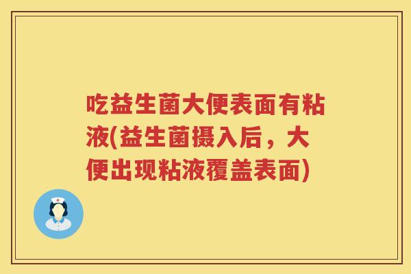 吃益生菌大便表面有粘液(益生菌摄入后，大便出现粘液覆盖表面)
