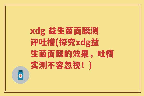 xdg 益生菌面膜测评吐槽(探究xdg益生菌面膜的效果,吐槽实测不容忽视!) xdg 益生菌面膜测评吐槽(探究xdg益生菌面膜的效果,吐槽实测不容忽视!)