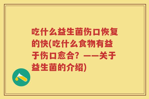 吃什么益生菌伤口恢复的快(吃什么食物有益于伤口愈合？——关于益生菌的介绍)