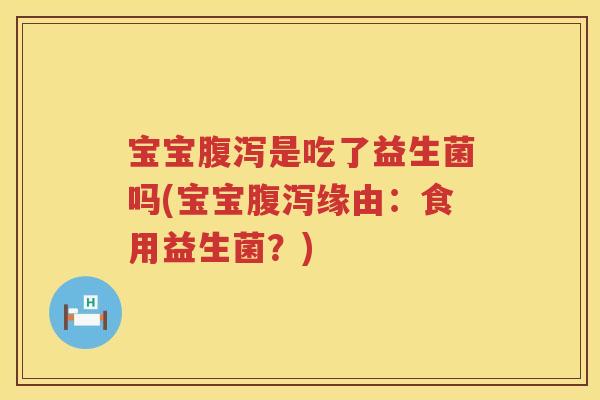 宝宝是吃了益生菌吗(宝宝缘由:食用益生菌?) 宝宝是吃了益生菌吗(宝宝缘由:食用益生菌?)