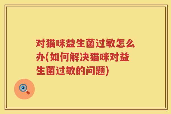 对猫咪益生菌怎么办(如何解决猫咪对益生菌的问题)