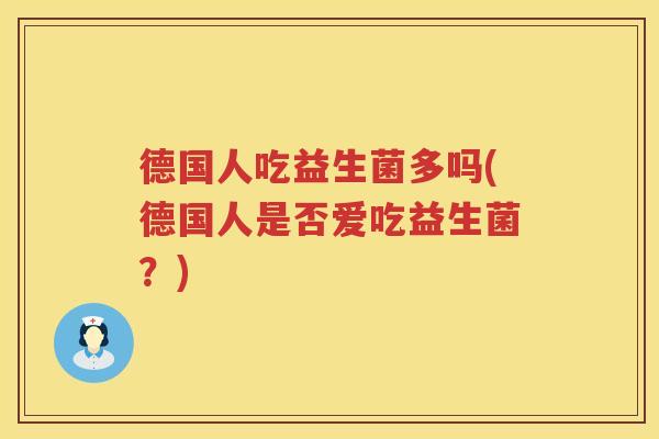 德国人吃益生菌多吗(德国人是否爱吃益生菌？)