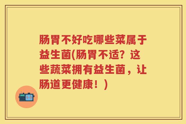 肠胃不好吃哪些菜属于益生菌(肠胃不适？这些蔬菜拥有益生菌，让肠道更健康！)