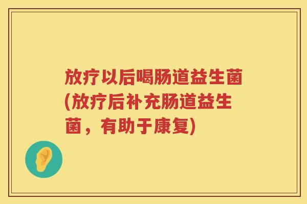 以后喝肠道益生菌(后补充肠道益生菌，有助于康复)