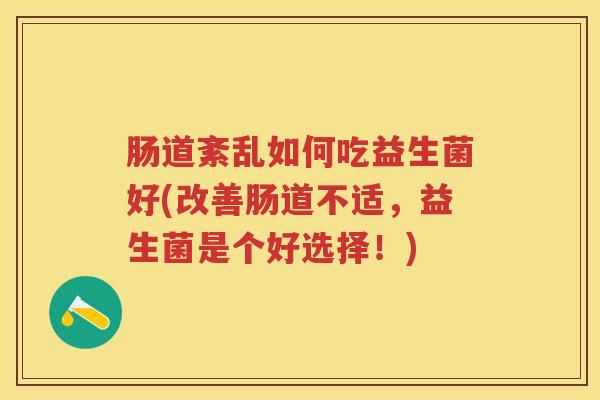 肠道紊乱如何吃益生菌好(改善肠道不适，益生菌是个好选择！)