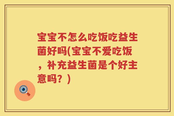 宝宝不怎么吃饭吃益生菌好吗(宝宝不爱吃饭,补充益生菌是个好主意吗?) 宝宝不怎么吃饭吃益生菌好吗(宝宝不爱吃饭,补充益生菌是个好主意吗?)