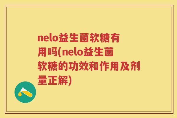 nelo益生菌软糖有用吗(nelo益生菌软糖的功效和作用及剂量正解)