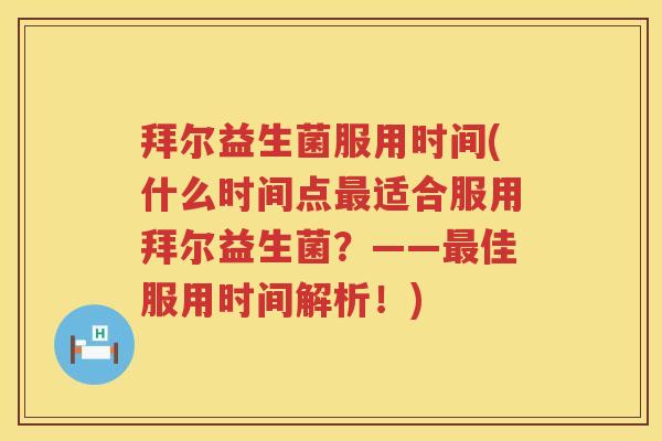 拜尔益生菌服用时间(什么时间点适合服用拜尔益生菌?——佳服用时间解析!) 拜尔益生菌服用时间(什么时间点适合服用拜尔益生菌?——佳服用时间解析!)