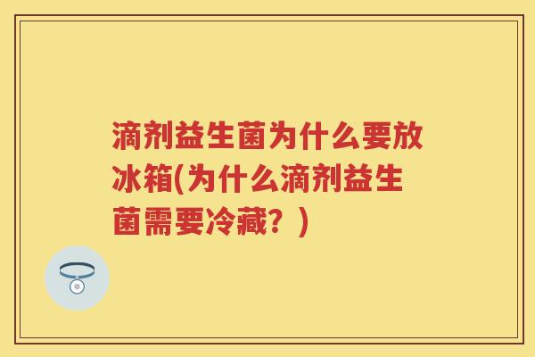 滴剂益生菌为什么要放冰箱(为什么滴剂益生菌需要冷藏?) 滴剂益生菌为什么要放冰箱(为什么滴剂益生菌需要冷藏?)