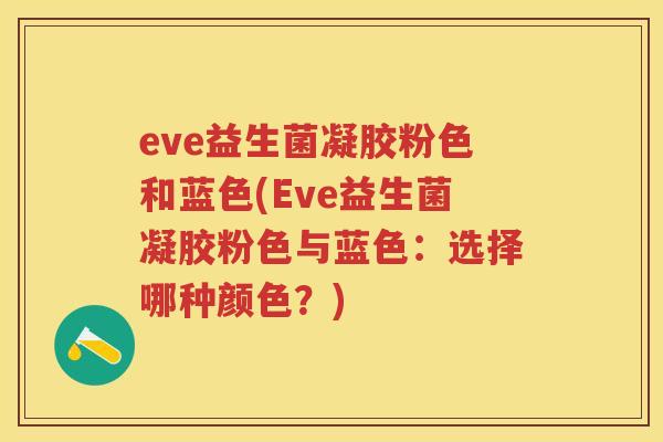 eve益生菌凝胶粉色和蓝色(Eve益生菌凝胶粉色与蓝色:选择哪种颜色?) eve益生菌凝胶粉色和蓝色(Eve益生菌凝胶粉色与蓝色:选择哪种颜色?)