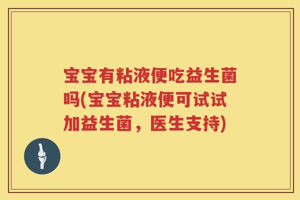 宝宝有粘液便吃益生菌吗(宝宝粘液便可试试加益生菌,医生支持) 宝宝有粘液便吃益生菌吗(宝宝粘液便可试试加益生菌,医生支持)