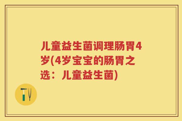 儿童益生菌调理肠胃4岁(4岁宝宝的肠胃之选:儿童益生菌) 儿童益生菌调理肠胃4岁(4岁宝宝的肠胃之选:儿童益生菌)