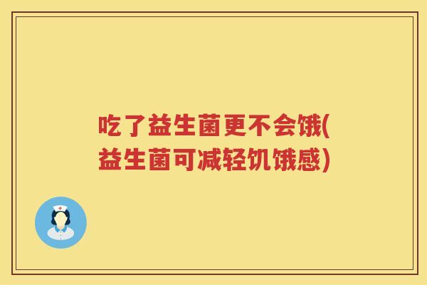 吃了益生菌更不会饿(益生菌可减轻饥饿感) 吃了益生菌更不会饿(益生菌可减轻饥饿感)