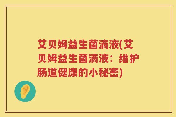 艾贝姆益生菌滴液(艾贝姆益生菌滴液:维护肠道健康的小秘密) 艾贝姆益生菌滴液(艾贝姆益生菌滴液:维护肠道健康的小秘密)