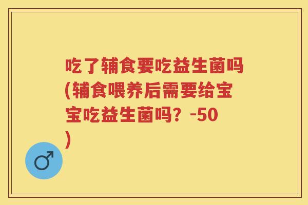 吃了辅食要吃益生菌吗(辅食喂养后需要给宝宝吃益生菌吗?-50) 吃了辅食要吃益生菌吗(辅食喂养后需要给宝宝吃益生菌吗?-50)