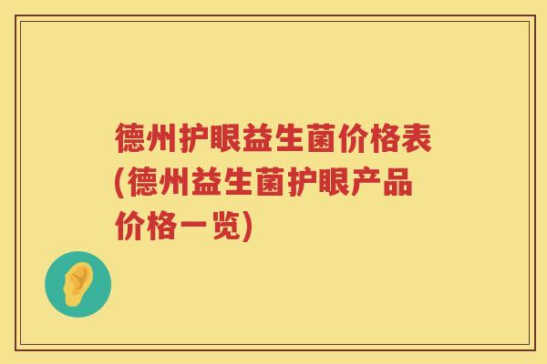 德州护眼益生菌价格表(德州益生菌护眼产品价格一览) 德州护眼益生菌价格表(德州益生菌护眼产品价格一览)