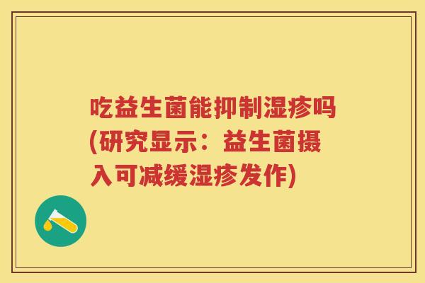 吃益生菌能抑制吗(研究显示:益生菌摄入可减缓发作) 吃益生菌能抑制吗(研究显示:益生菌摄入可减缓发作)