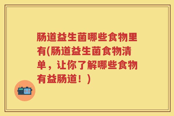 肠道益生菌哪些食物里有(肠道益生菌食物清单，让你了解哪些食物有益肠道！)