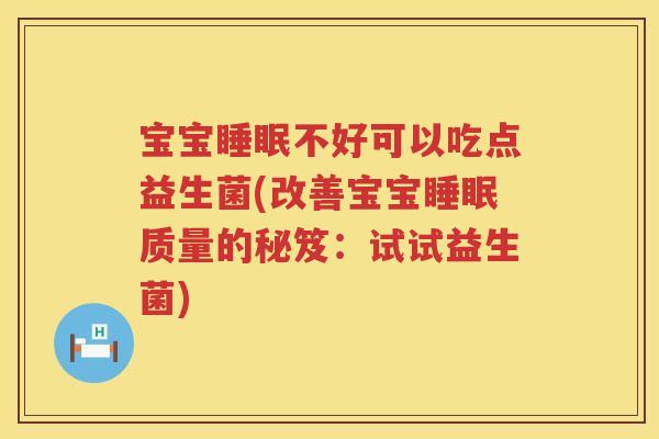 宝宝不好可以吃点益生菌(改善宝宝质量的秘笈:试试益生菌) 宝宝不好可以吃点益生菌(改善宝宝质量的秘笈:试试益生菌)