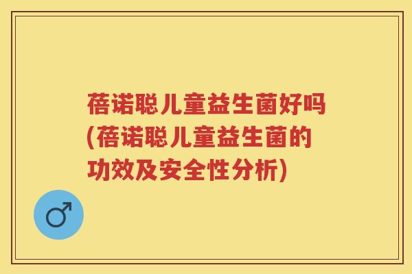 蓓诺聪儿童益生菌好吗(蓓诺聪儿童益生菌的功效及安全性分析) 蓓诺聪儿童益生菌好吗(蓓诺聪儿童益生菌的功效及安全性分析)