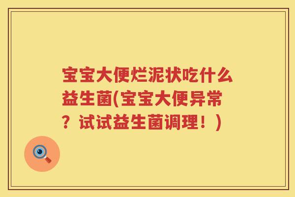 宝宝大便烂泥状吃什么益生菌(宝宝大便异常?试试益生菌调理!) 宝宝大便烂泥状吃什么益生菌(宝宝大便异常?试试益生菌调理!)