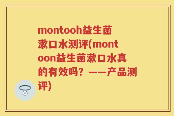 montooh益生菌漱口水测评(montoon益生菌漱口水真的有效吗？——产品测评)
