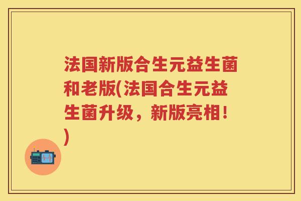 法国新版合生元益生菌和老版(法国合生元益生菌升级,新版亮相!) 法国新版合生元益生菌和老版(法国合生元益生菌升级,新版亮相!)