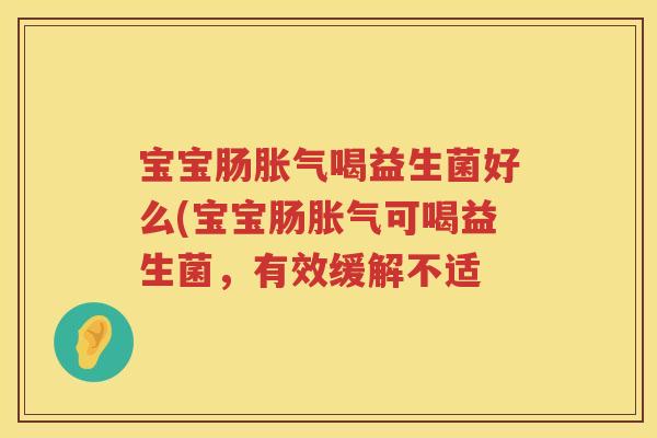 宝宝肠喝益生菌好么(宝宝肠可喝益生菌,有效缓解不适 宝宝肠喝益生菌好么(宝宝肠可喝益生菌,有效缓解不适