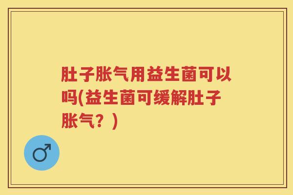 肚子用益生菌可以吗(益生菌可缓解肚子?) 肚子用益生菌可以吗(益生菌可缓解肚子?)