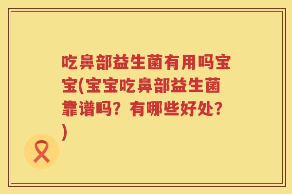 吃鼻部益生菌有用吗宝宝(宝宝吃鼻部益生菌靠谱吗?有哪些好处?) 吃鼻部益生菌有用吗宝宝(宝宝吃鼻部益生菌靠谱吗?有哪些好处?)